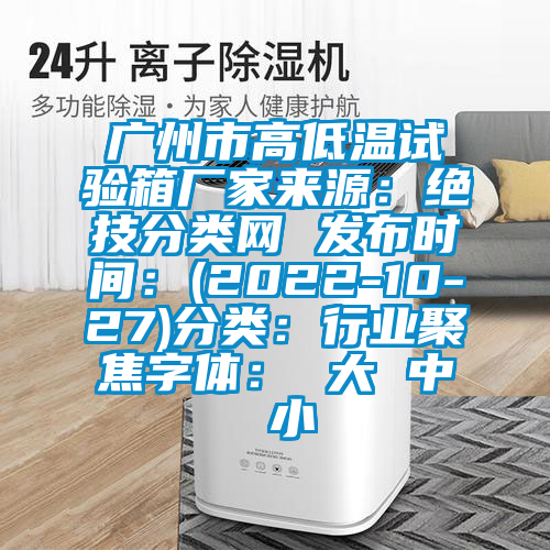 广州市高低温试验箱厂家来源：绝技分类网 发布时间：(2022-10-27)分类：行业聚焦字体： 大 中 小