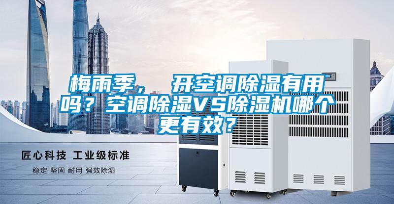 梅雨季， 开空调除湿有用吗？空调除湿VS91抖音免费看片哪个更有效？