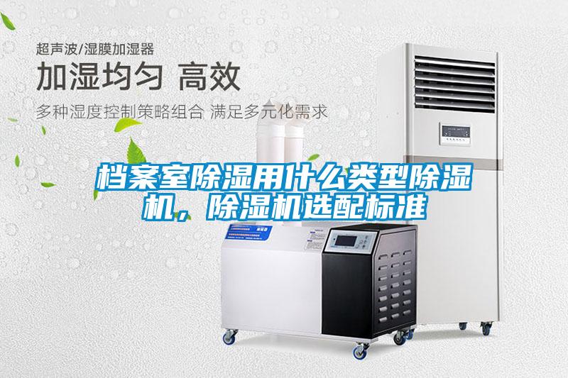 档案室除湿用什么类型91抖音免费看片，91抖音免费看片选配标准