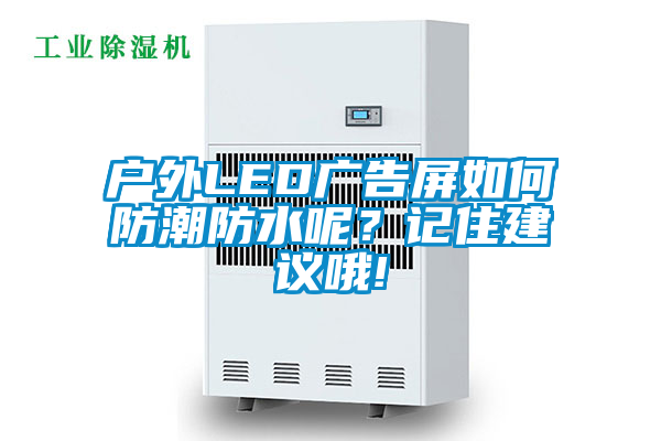 户外LED广告屏如何防潮防水呢？记住建议哦!