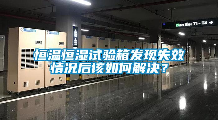 恒温恒湿试验箱发现失效情况后该如何解决？