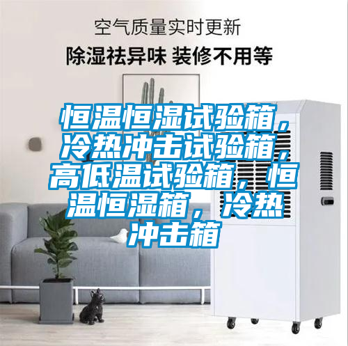 恒温恒湿试验箱，冷热冲击试验箱，高低温试验箱，恒温恒湿箱，冷热冲击箱