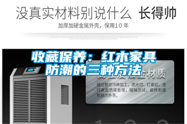 收藏保养：红木家具防潮的三种方法