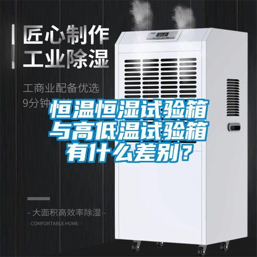 恒温恒湿试验箱与高低温试验箱有什么差别？