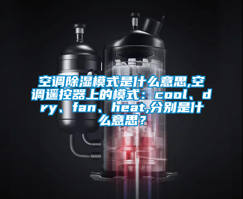 空调除湿模式是什么意思,空调遥控器上的模式：cool、dry、fan、heat,分别是什么意思？