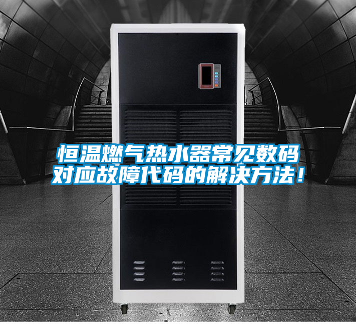 恒温燃气热水器常见数码对应故障代码的解决方法！
