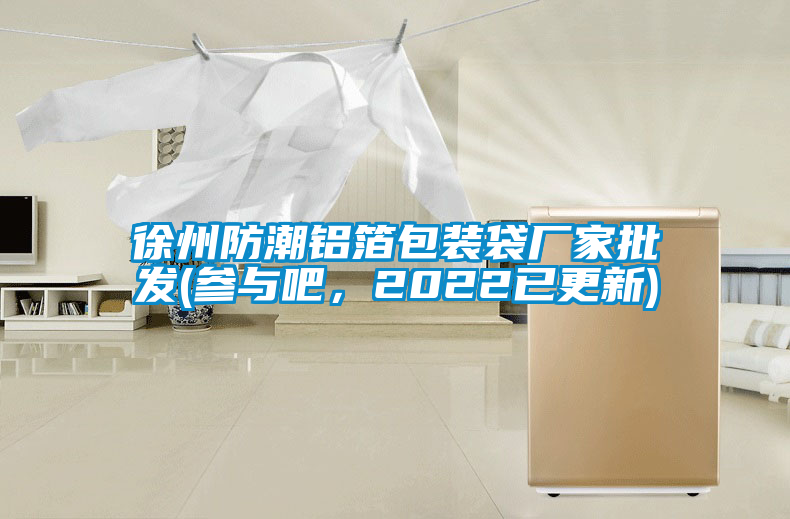 徐州防潮铝箔包装袋厂家批发(参与吧，2022已更新)