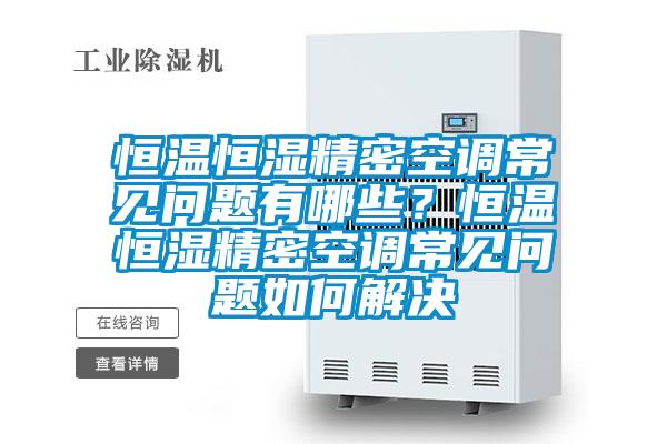 恒温恒湿精密空调常见问题有哪些？恒温恒湿精密空调常见问题如何解决