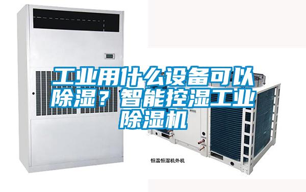 工业用什么设备可以除湿？智能控湿工业91抖音免费看片