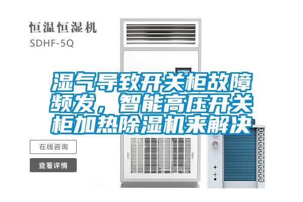 湿气导致开关柜故障频发，智能高压开关柜加热91抖音免费看片来解决