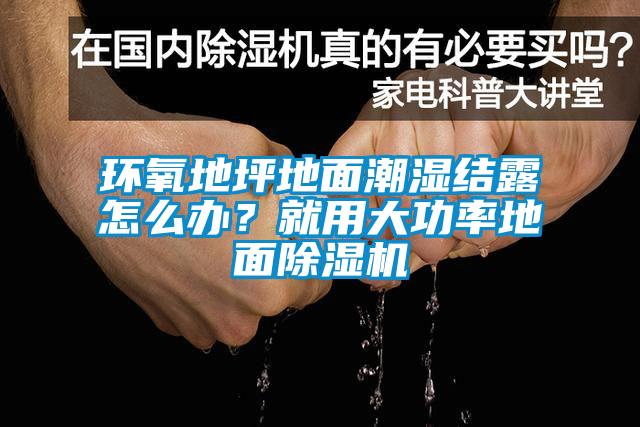 环氧地坪地面潮湿结露怎么办？就用大功率地面91抖音免费看片