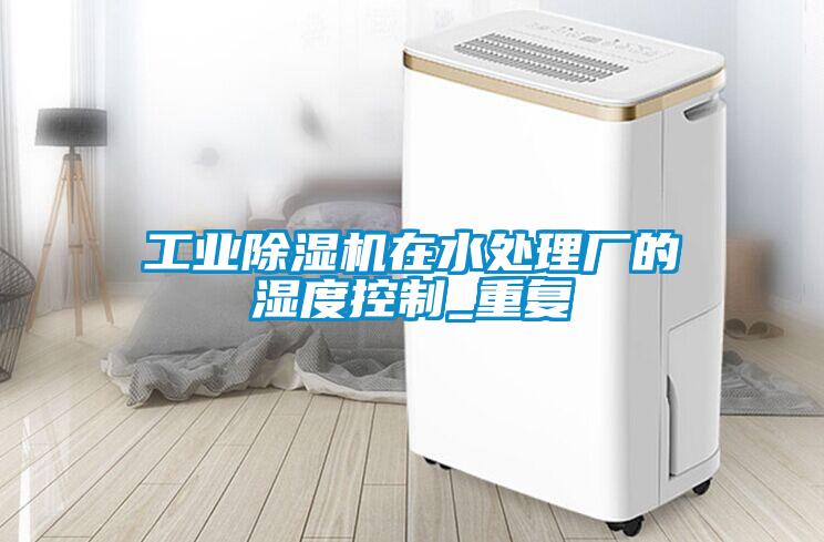 工业91抖音免费看片在水处理厂的湿度控制_重复