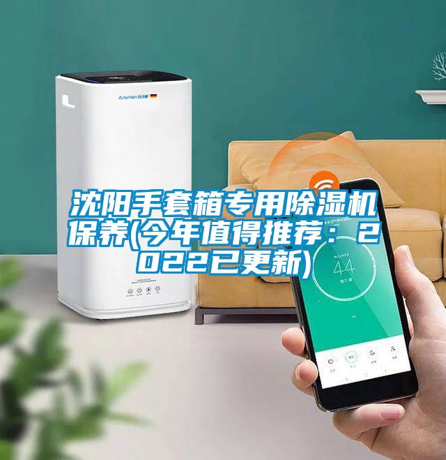 沈阳手套箱专用91抖音免费看片保养(今年值得推荐：2022已更新)