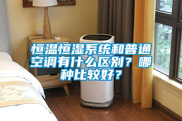 恒温恒湿系统和普通空调有什么区别？哪种比较好？