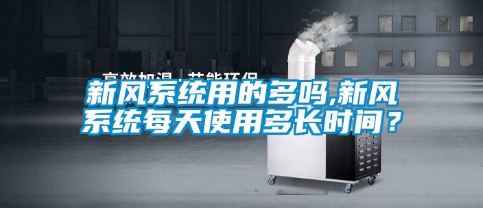 新风系统用的多吗,新风系统每天使用多长时间？