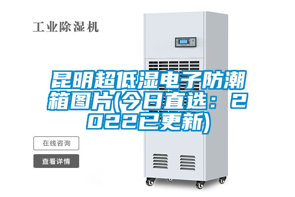 昆明超低湿电子防潮箱图片(今日直选：2022已更新)