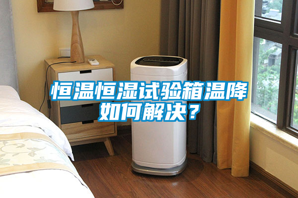 恒温恒湿试验箱温降如何解决？