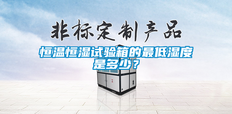 恒温恒湿试验箱的最低湿度是多少？