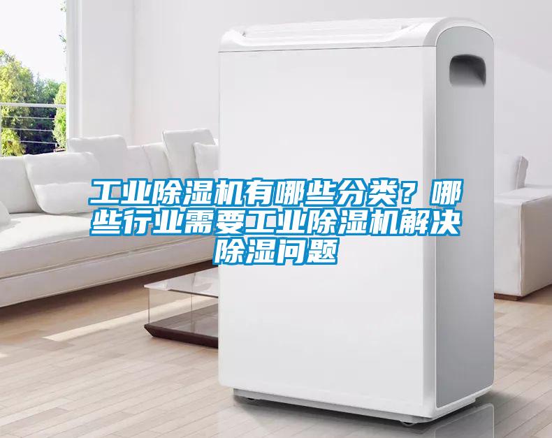 工业91抖音免费看片有哪些分类？哪些行业需要工业91抖音免费看片解决除湿问题