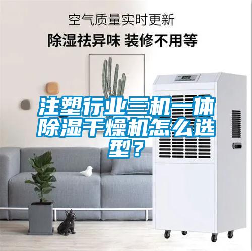 注塑行业三机一体除湿干燥机怎么选型？