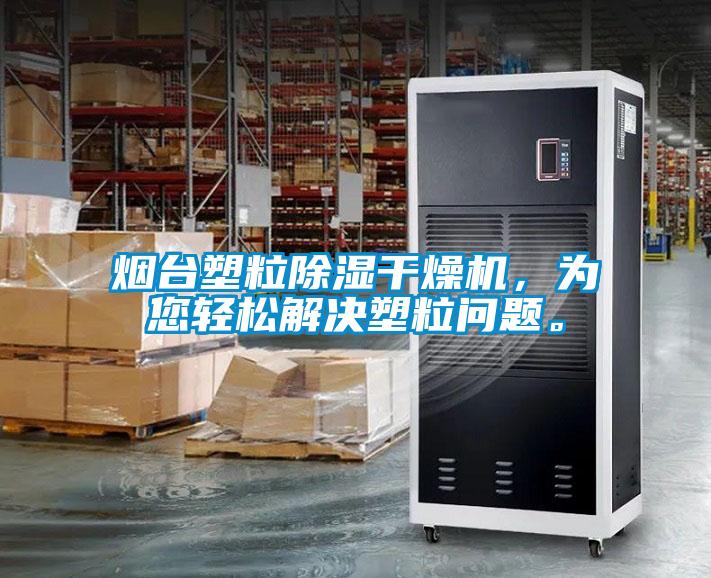 烟台塑粒除湿干燥机，为您轻松解决塑粒问题。