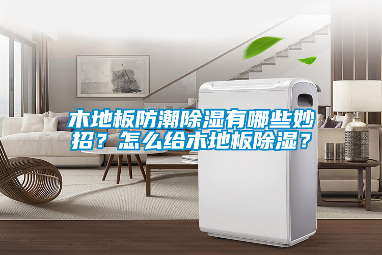 木地板防潮除湿有哪些妙招？怎么给木地板除湿？