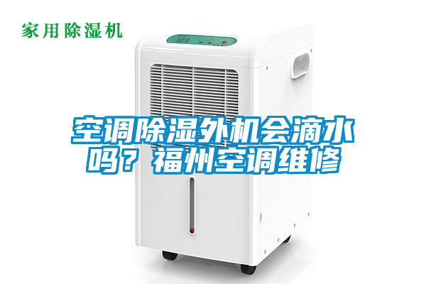 空调除湿外机会滴水吗？福州空调维修