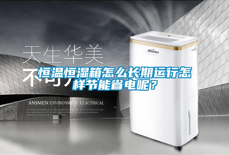 恒温恒湿箱怎么长期运行怎样节能省电呢？