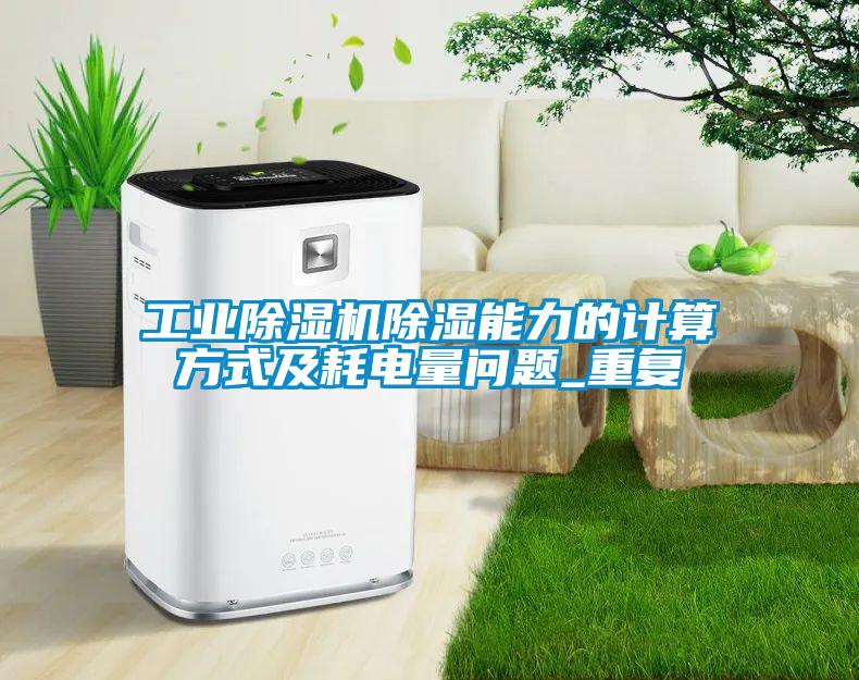 工业91抖音免费看片除湿能力的计算方式及耗电量问题_重复