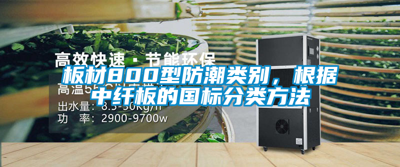 板材800型防潮类别，根据中纤板的国标分类方法
