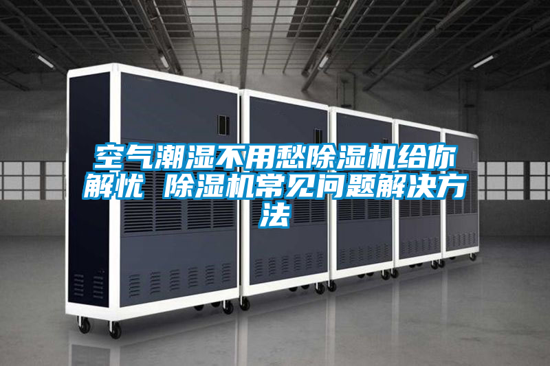 空气潮湿不用愁91抖音免费看片给你解忧 91抖音免费看片常见问题解决方法