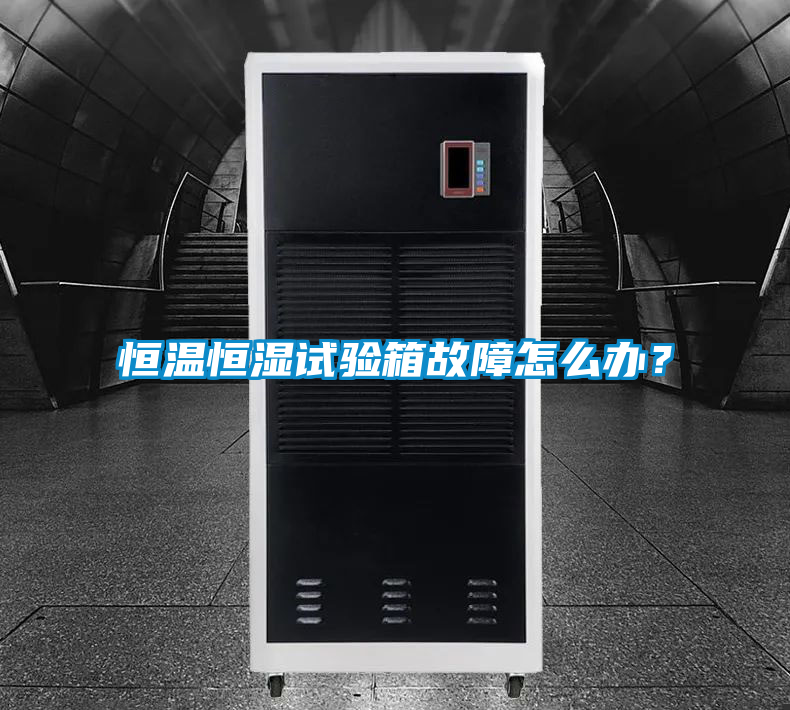 恒温恒湿试验箱故障怎么办？