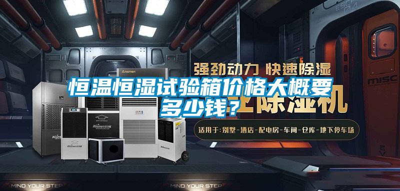 恒温恒湿试验箱价格大概要多少钱？