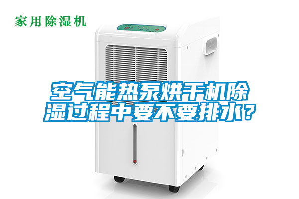 空气能热泵烘干机除湿过程中要不要排水？