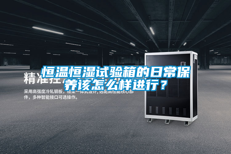 恒温恒湿试验箱的日常保养该怎么样进行？