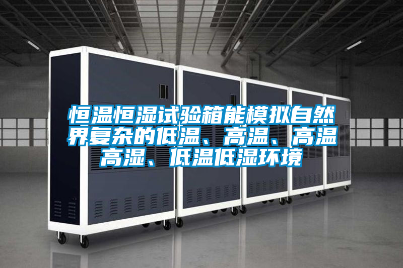 恒温恒湿试验箱能模拟自然界复杂的低温、高温、高温高湿、低温低湿环境