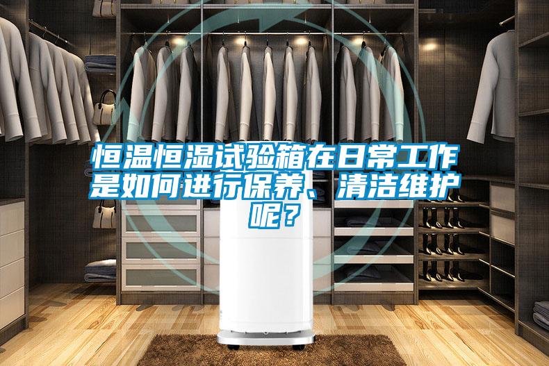 恒温恒湿试验箱在日常工作是如何进行保养、清洁维护呢？