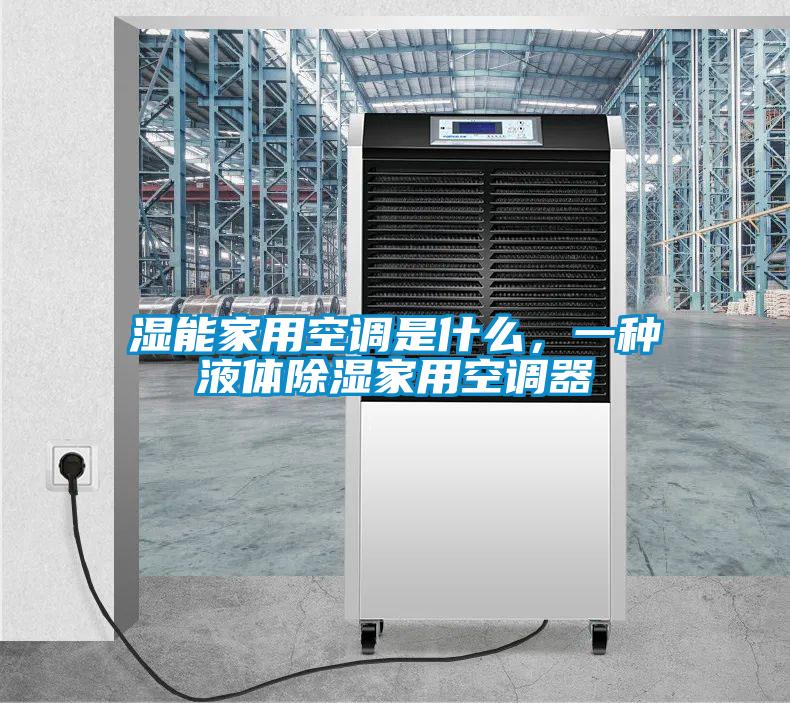 湿能家用空调是什么，一种液体除湿家用空调器