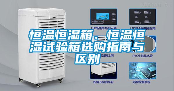 恒温恒湿箱、恒温恒湿试验箱选购指南与区别