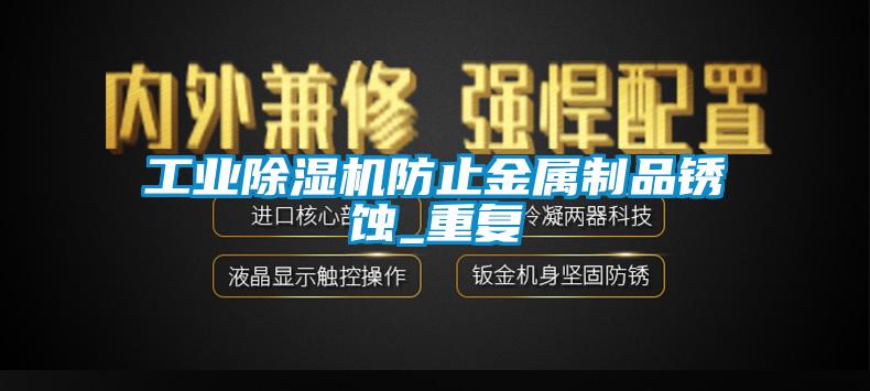 工业91抖音免费看片防止金属制品锈蚀_重复
