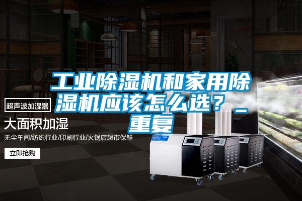 工业91抖音免费看片和家用91抖音免费看片应该怎么选？_重复