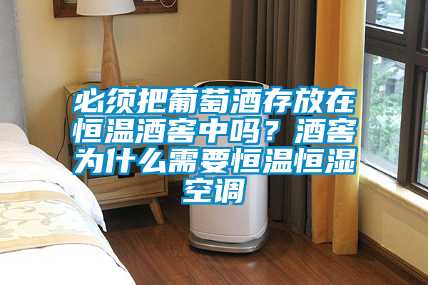 必须把葡萄酒存放在恒温酒窖中吗？酒窖为什么需要恒温恒湿空调