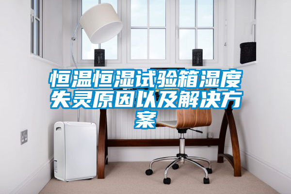 恒温恒湿试验箱湿度失灵原因以及成人抖音APP污下载