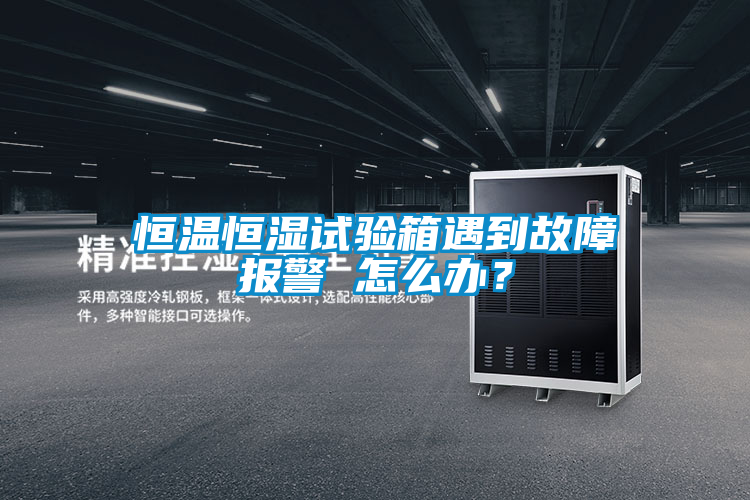 恒温恒湿试验箱遇到故障报警 怎么办？