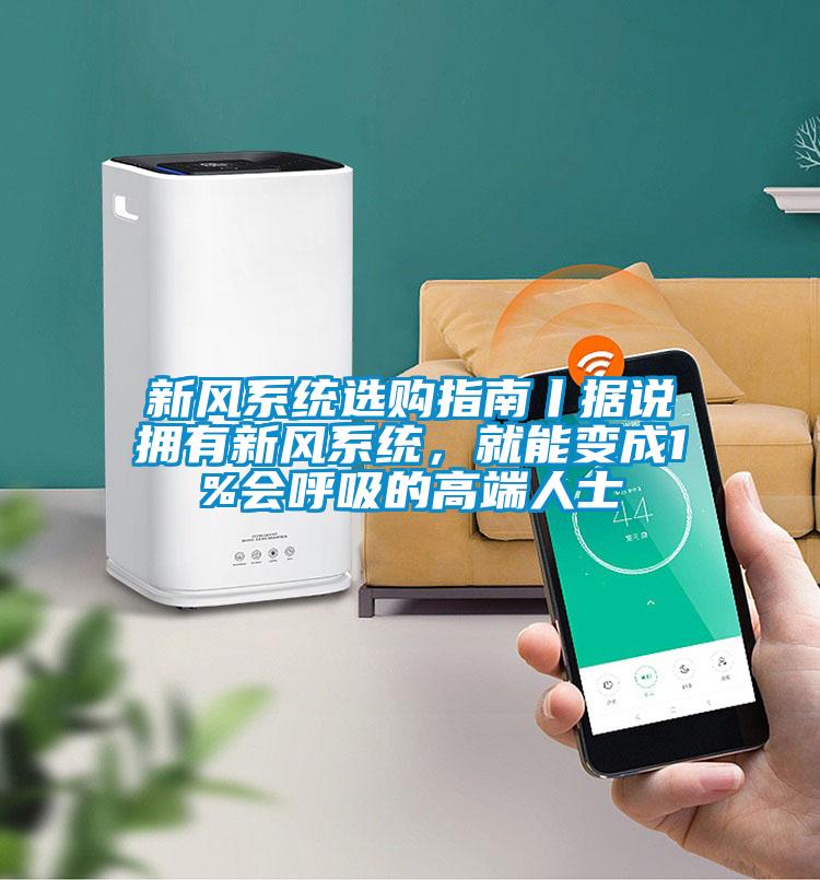 新风系统选购指南丨据说拥有新风系统，就能变成1%会呼吸的高端人士