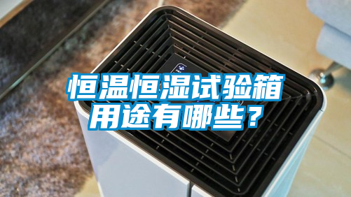 恒温恒湿试验箱用途有哪些？