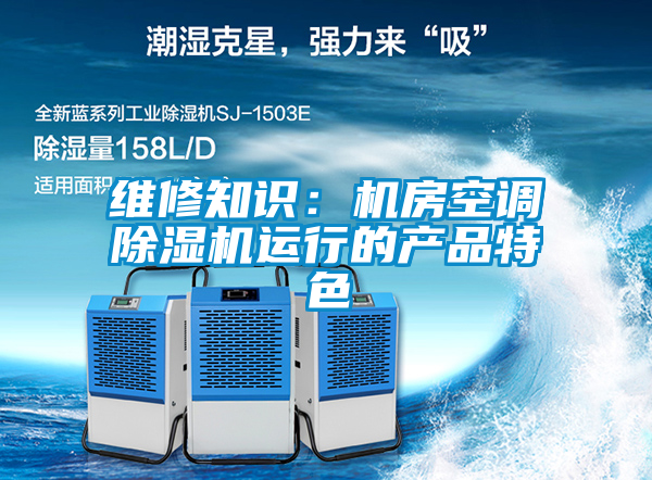 维修知识：机房空调91抖音免费看片运行的产品特色