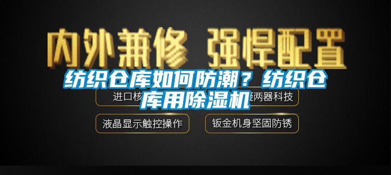 纺织仓库如何防潮？纺织仓库用91抖音免费看片
