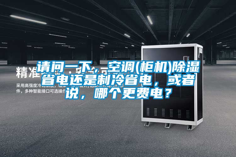 请问一下，空调(柜机)除湿省电还是制冷省电，或者说，哪个更费电？