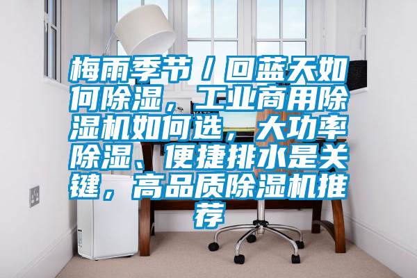 梅雨季节／回蓝天如何除湿，工业商用91抖音免费看片如何选，大功率除湿、便捷排水是关键，高品质91抖音免费看片推荐